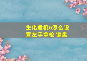 生化危机6怎么设置左手拿枪 键盘